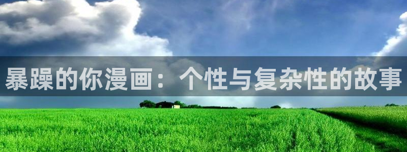 歪歪漫画在线阅读免费版在线阅读：暴躁的你漫画：个性与复杂性的故事