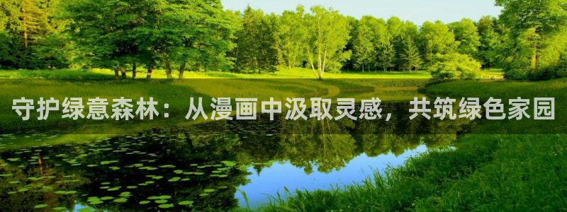 歪歪漫画在线看漫画入口：守护绿意森林：从漫画中汲取灵感，共筑绿色家园