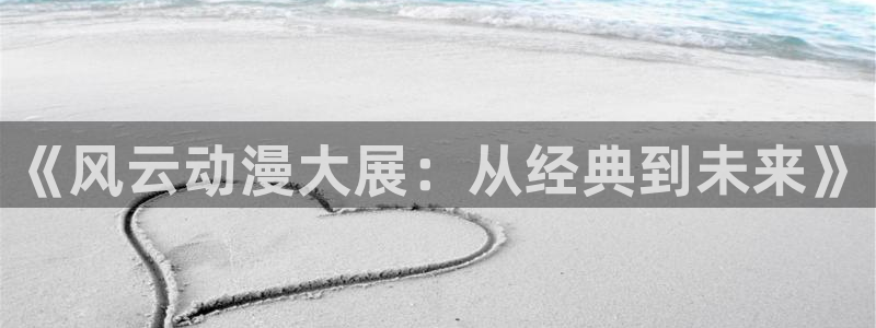 风漫画：《风云动漫大展：从经典到未来》